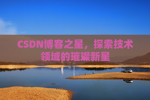 CSDN博客之星，探索技术领域的璀璨新星